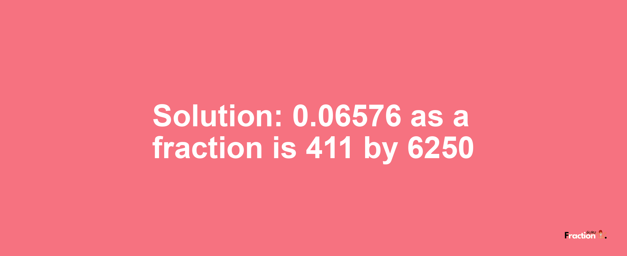Solution:0.06576 as a fraction is 411/6250